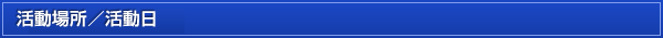 活動場所／活動日