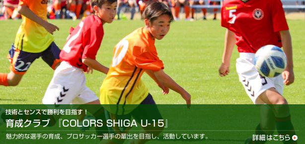 COLORS SHIGA U-15 魅力的な選手の育成、プロサッカー選手の輩出を目指し、活動しています。