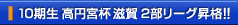 10期生 高円宮杯 滋賀 2部リーグ昇格!!